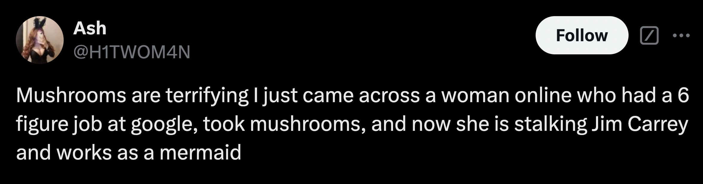 parallel - Ash Mushrooms are terrifying I just came across a woman online who had a 6 figure job at google, took mushrooms, and now she is stalking Jim Carrey and works as a mermaid